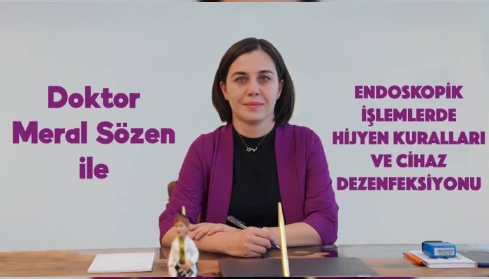Doktor Meral Sözen endoskopik işlemlerde hijyen kuralları ve cihaz dezenfeksiyonu hakında bilgi veriyor.